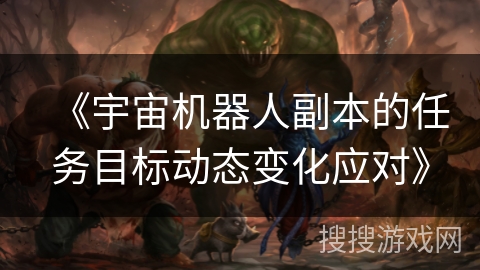 《宇宙机器人副本的任务目标动态变化应对》