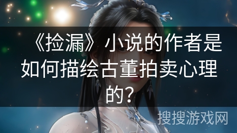 《捡漏》小说的作者是如何描绘古董拍卖心理的？