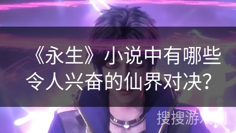 《永生》小说中有哪些令人兴奋的仙界对决？