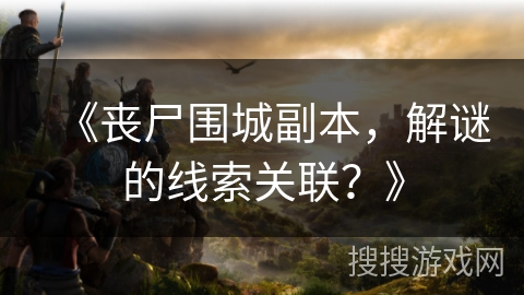 《丧尸围城副本，解谜的线索关联？》