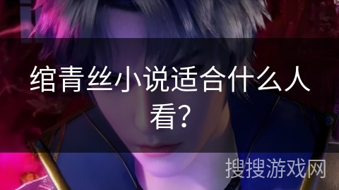 绾青丝小说适合什么人看? 绾青丝小说适合什么人看?