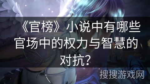 《官榜》小说中有哪些官场中的权力与智慧的对抗？