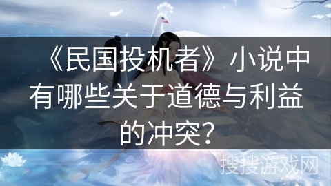 《民国投机者》小说中有哪些关于道德与利益的冲突? 《民国投机者》小说中有哪些关于道德与利益的冲突?