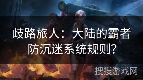 歧路旅人：大陆的霸者防沉迷系统规则？