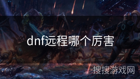 dnf远程哪个厉害 dnf远程哪个厉害