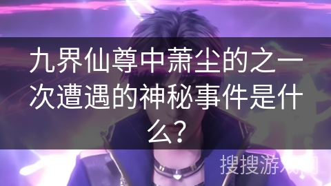 九界仙尊中萧尘的之一次遭遇的神秘事件是什么？