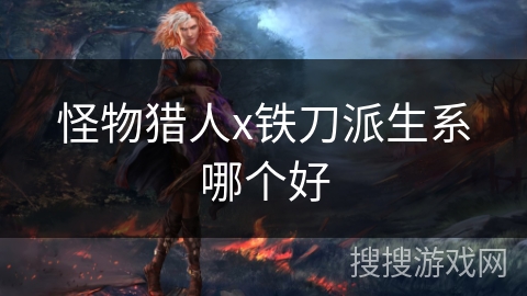 怪物猎人x铁刀派生系哪个好
