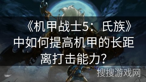 《机甲战士5:氏族》中如何提高机甲的长距离打击能力? 《机甲战士5:氏族》中如何提高机甲的长距离打击能力?