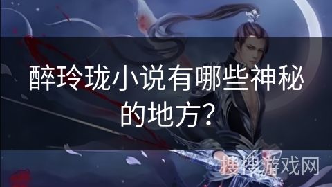 醉玲珑小说有哪些神秘的地方？