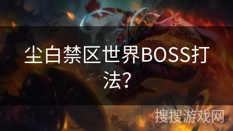 尘白禁区世界BOSS打法？