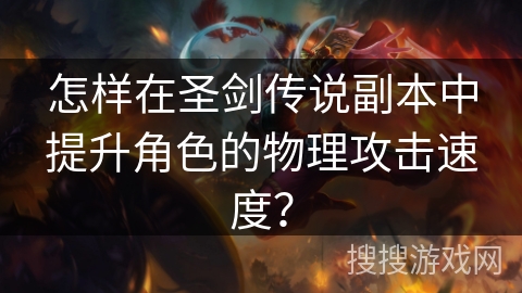 怎样在圣剑传说副本中提升角色的物理攻击速度？