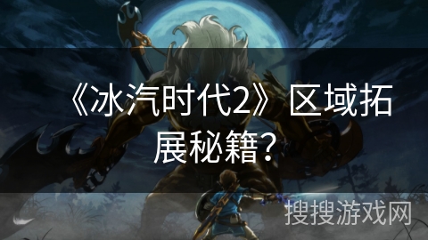 《冰汽时代2》区域拓展秘籍？