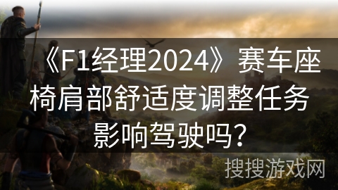 《F1经理2024》赛车座椅肩部舒适度调整任务影响驾驶吗？