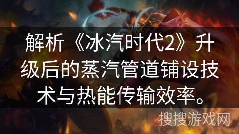 解析《冰汽时代2》升级后的蒸汽管道铺设技术与热能传输效率。
