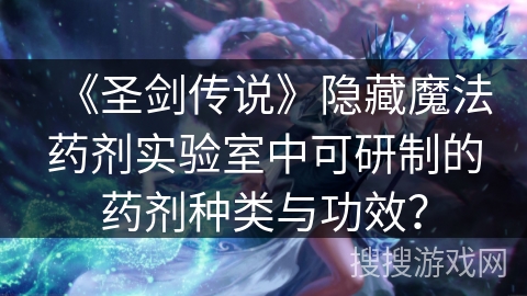 《圣剑传说》隐藏魔法药剂实验室中可研制的药剂种类与功效？