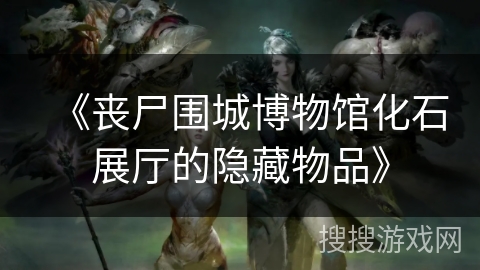 《丧尸围城博物馆化石展厅的隐藏物品》