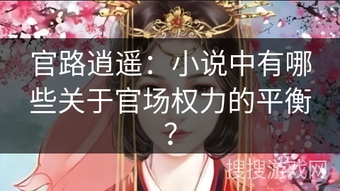 官路逍遥：小说中有哪些关于官场权力的平衡？