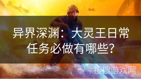 异界深渊：大灵王日常任务必做有哪些？