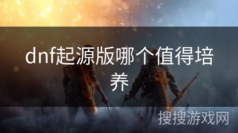 dnf起源版哪个值得培养