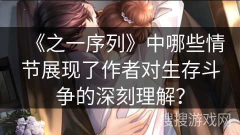 《之一序列》中哪些情节展现了作者对生存斗争的深刻理解？