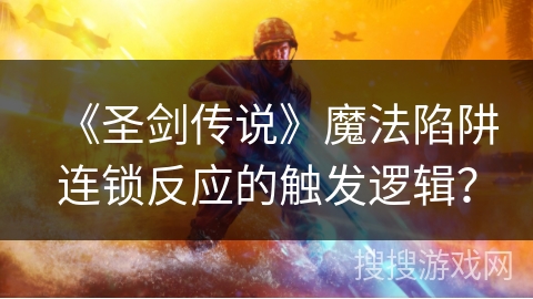 《圣剑传说》魔法陷阱连锁反应的触发逻辑？