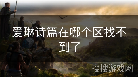 爱琳诗篇在哪个区找不到了