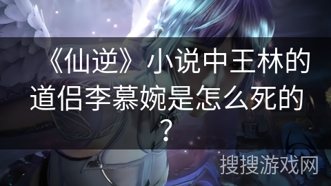 《仙逆》小说中王林的道侣李慕婉是怎么死的？