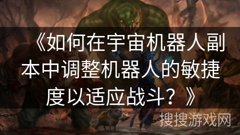 《如何在宇宙机器人副本中调整机器人的敏捷度以适应战斗？》