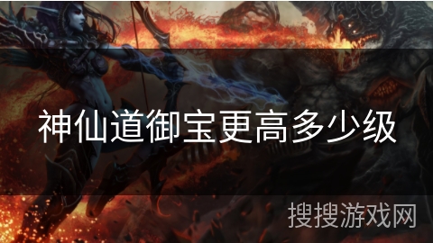 神仙道御宝更高多少级