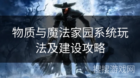 物质与魔法家园系统玩法及建设攻略
