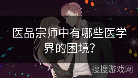 医品宗师中有哪些医学界的困境? 医品宗师中有哪些医学界的困境?