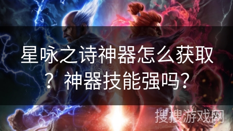 星咏之诗神器怎么获取？神器技能强吗？