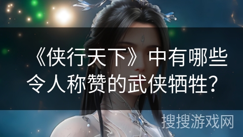 《侠行天下》中有哪些令人称赞的武侠牺牲？