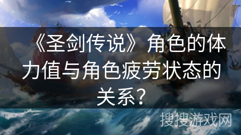 《圣剑传说》角色的体力值与角色疲劳状态的关系？