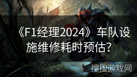 《F1经理2024》车队设施维修耗时预估？