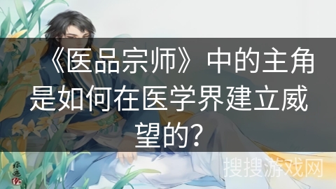 《医品宗师》中的主角是如何在医学界建立威望的？