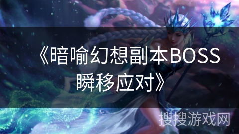《暗喻幻想副本BOSS瞬移应对》