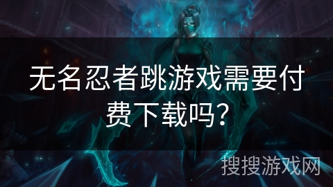 无名忍者跳游戏需要付费下载吗？
