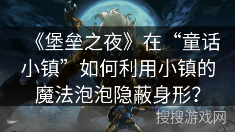 《堡垒之夜》在“童话小镇”如何利用小镇的魔法泡泡隐蔽身形？