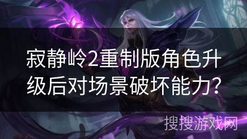 寂静岭2重制版角色升级后对场景破坏能力？