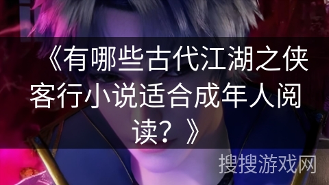 《有哪些古代江湖之侠客行小说适合成年人阅读？》