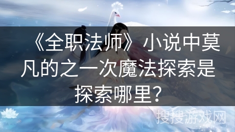 《全职法师》小说中莫凡的之一次魔法探索是探索哪里？