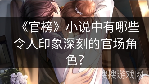 《官榜》小说中有哪些令人印象深刻的官场角色？