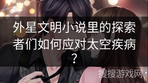外星文明小说里的探索者们如何应对太空疾病？