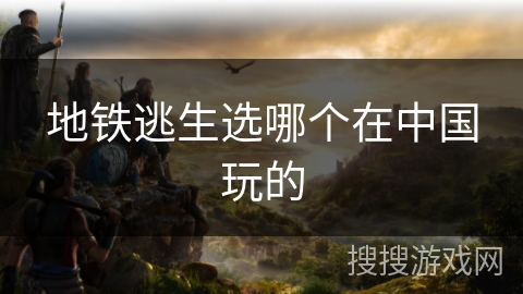 地铁逃生选哪个在中国玩的