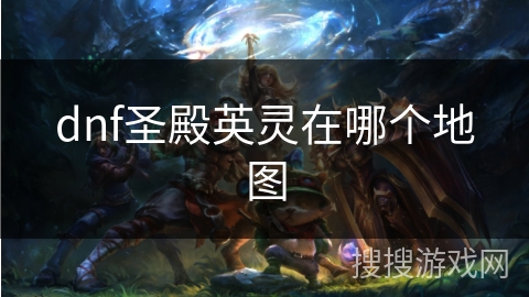 dnf圣殿英灵在哪个地图