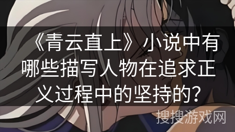 《青云直上》小说中有哪些描写人物在追求正义过程中的坚持的？