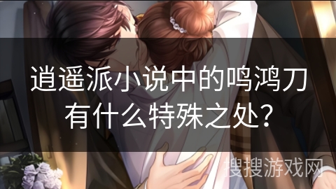 逍遥派小说中的鸣鸿刀有什么特殊之处？