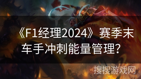 《F1经理2024》赛季末车手冲刺能量管理? 《F1经理2024》赛季末车手冲刺能量管理?