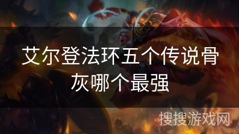 艾尔登法环五个传说骨灰哪个最强